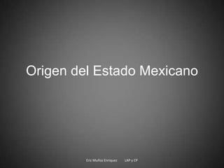 Origen del Estado Mexicano




         Eric Muñoz Enriquez   LAP y CP
 