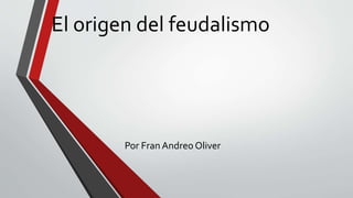 El origen del feudalismo 
Por Fran Andreo Oliver 
 