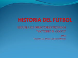 ESCUELA DE DIRECTORES TECNICOS
“VICTORIO N. COCCO”
2010
Docente: Lic. Dante Gutiérrez Mónaco
 
