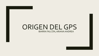 ORIGEN DEL GPS
IBARRA FALCÓN,ARIANA ANDREA
 