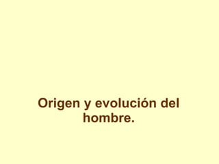 Origen y evolución del
hombre.

 