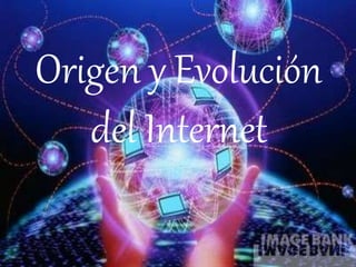 Origen y Evolución
del Internet
 
