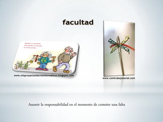 www.misproyectostecnoinformaticos.blogspot.com
www.comtrabajosocial.com
Asumir la responsabilidad en el momento de cometer una falta