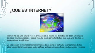 ¿QUE ES INTERNET?
Internet no es una simple red de ordenadores, si no una red de redes, es decir un conjunto
de redes inte...