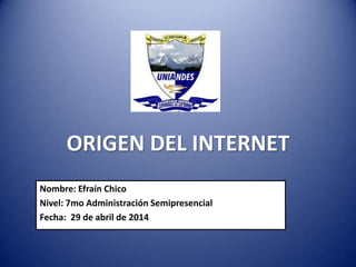 ORIGEN DEL INTERNET
Nombre: Efraín Chico
Nivel: 7mo Administración Semipresencial
Fecha: 29 de abril de 2014
 