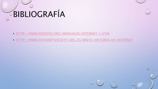 BIBLIOGRAFÍA
• HTTP://WWW.NODO50.ORG/MANUALES/INTERNET/1.HTM
• HTTP://WWW.INTERNETSOCIETY.ORG/ES/BREVE-HISTORIA-DE-INTERNET
 