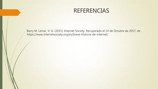 REFERENCIAS
Barry M. Leiner, V. G. (2015). Internet Society. Recuperado el 14 de Octubre de 2017, de
https://www.internetsociety.org/es/breve-historia-de-internet/
 