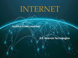 INTERNET
MARIELA TORRES MARTÍNEZ
E.E: Nuevas Tecnologías
 