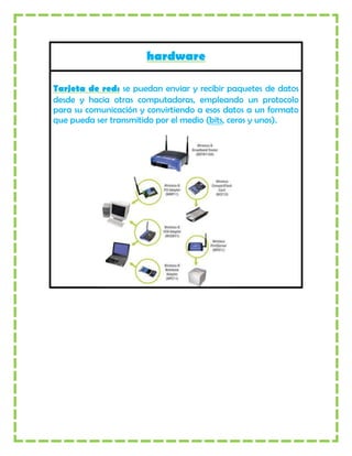 hardware

Tarjeta de red: se puedan enviar y recibir paquetes de datos
desde y hacia otras computadoras, empleando un protocolo
para su comunicación y convirtiendo a esos datos a un formato
que pueda ser transmitido por el medio (bits, ceros y unos).
 