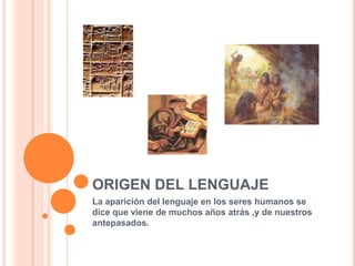 ORIGEN DEL LENGUAJE
La aparición del lenguaje en los seres humanos se
dice que viene de muchos años atrás ,y de nuestros
antepasados.
 