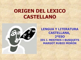 ORIGEN DEL LEXICO CASTELLANO LENGUA Y LITERATURA CASTELLANA,  2ºESO IES J. MESTRES I BUSQUETS MARGOT RUBIO MORÓN 