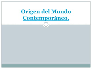 Origen del Mundo
Contemporáneo.

 