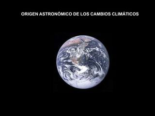 ORIGEN ASTRONÓMICO DE LOS CAMBIOS CLIMÁTICOS
 