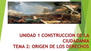 UNIDAD 1 CONSTRUCCION DE LA
CIUDADANIA
TEMA 2: ORIGEN DE LOS DERECHOS
 