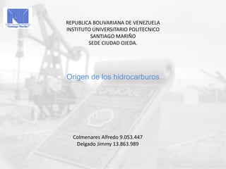 Origen de los hidrocarburos
REPUBLICA BOLIVARIANA DE VENEZUELA
INSTITUTO UNIVERSITARIO POLITECNICO
SANTIAGO MARIÑO
SEDE CIUDAD OJEDA.
Colmenares Alfredo 9.053.447
Delgado Jimmy 13.863.989
 