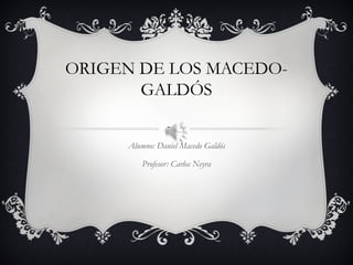 ORIGEN DE LOS MACEDO-
GALDÓS
Alumno: Daniel Macedo Galdós
Profesor: Carlos Neyra
 