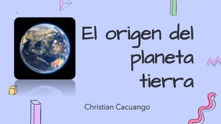 El origen del
planeta
tierra
Christian Cacuango
 