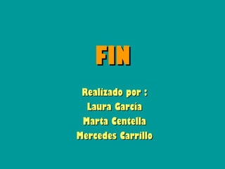FIN
 Realizado por :
  Laura García
 Marta Centella
Mercedes Carrillo
 