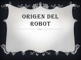 ORIGEN DEL
  ROBOT
 