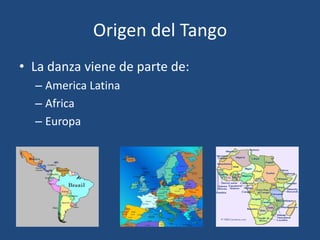Origen del Tango La danzaviene de parte de: America Latina Africa Europa 
