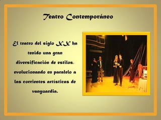 Teatro Contemporáneo


El teatro del siglo XX ha
      tenido una gran
 diversificación de estilos,
evolucionando en paralelo a
las corrientes artísticas de
        vanguardia.
 