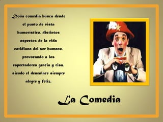 Doña comedia busca desde
     el punto de vista
  humorístico, distintos
    aspectos de la vida
 cotidiana del ser humano,
     provocando a los
espectadores gracia y risa,
siendo el desenlace siempre
      alegre y feliz.



                          La Comedia
 