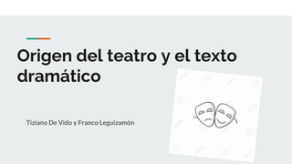 Origen del teatro y el texto
dramático
Tiziano De Vido y Franco Leguizamón
 