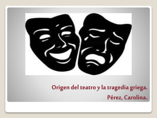 Origen del teatro y la tragediagriega.
Pérez, Carolina.
 