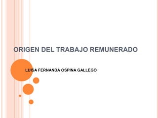 ORIGEN DEL TRABAJO REMUNERADO


  LUISA FERNANDA OSPINA GALLEGO
 