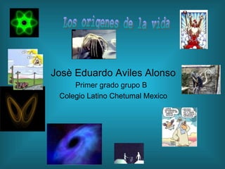 Josè Eduardo Aviles Alonso Primer grado grupo B  Colegio Latino Chetumal Mexico Los origenes de la vida 