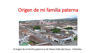 Origen de mi familia paterna
El origen de mi familia paterna es de Yotoco Valle del Cauca - Colombia
 