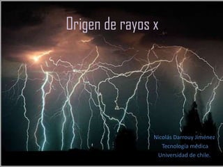 Origen de rayos x
Nicolás Darrouy Jiménez
Tecnología médica
Universidad de chile.
 