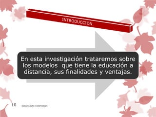 En esta investigación trataremos sobre
      los modelos que tiene la educación a
       distancia, sus finalidades y ventajas.




10   EDUCACION A DISTANCIA
 