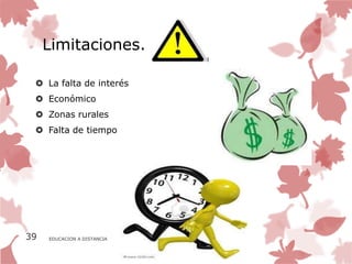 Limitaciones.

  La falta de interés
  Económico
  Zonas rurales
  Falta de tiempo




39   EDUCACION A DISTANCIA
 