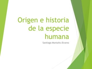 Origen e historia
de la especie
humana
Santiago Montaño Álvarez
 