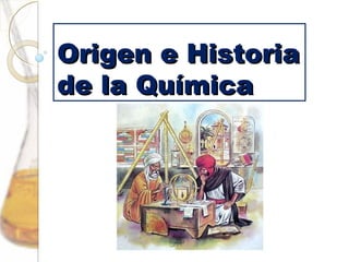 Origen e HistoriaOrigen e Historia
de la Químicade la Química
 