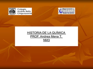 HISTORIA DE LA QUÍMICA
PROF. Andrea Mena T.
NM3
 