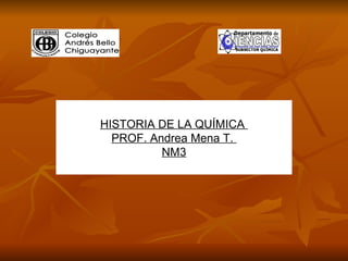HISTORIA DE LA QUÍMICA  PROF. Andrea Mena T.  NM3 