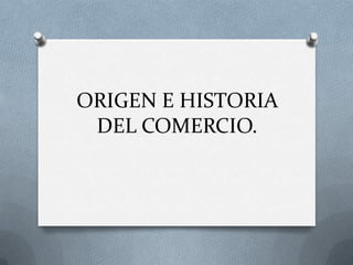 ORIGEN E HISTORIA
DEL COMERCIO.
 