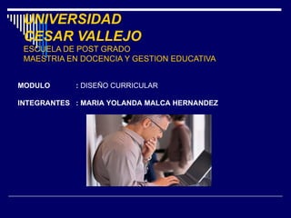 UNIVERSIDAD  CESAR VALLEJO ESCUELA DE POST GRADO MAESTRIA EN DOCENCIA Y GESTION EDUCATIVA MODULO :  DISEÑO CURRICULAR INTEGRANTES : MARIA YOLANDA MALCA HERNANDEZ 