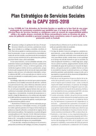 actualidad
5
E
ste proceso condujo a la aprobación de la Ley a fin de per-
feccionar el derecho a los servicios y prestaciones econó-
micas incluidas en su catálogo y consolidar, a tal efecto, el
SVSS. Pero la ley se aprobó sin memoria económica y la crisis pos-
terior ha provocado, a la par, un aumento de las necesidades en
materia de servicios sociales y una disminución de la recaudación
y de los recursos económicos de las administraciones públicas
para hacer frente a estas y otras necesidades.
En ese nuevo escenario, y con las salvedades realizadas, se ha
sostenido el esfuerzo para desplegar los servicios y prestaciones
económicas del SVSS e, incluso, en términos generales, se ha
mantenido el gasto en dichos servicios y prestaciones, aunque
ha disminuido la proporción de los servicios de mayor proximidad
respecto a otros servicios, se ha reducido la intensidad e, incluso,
la cobertura del SAD, y se ha avanzado poco en relación con los
servicios considerados no estabilizados (nuevos o escasamente
desarrollados).
Sin embargo, todos ellos son servicios que es preciso impulsar
en coherencia con el modelo comunitario de atención, conforme
a las previsiones de la ley y otras referencias relevantes como el
Marco europeo voluntario sobre calidad en los servicios socia-
les, así como para responder a algunos factores clave, que van a
condicionar la necesidad y demanda de servicios sociales a medio
y largo plazo y, concretamente, al aumento de las personas en si-
tuación o riesgo de dependencia y a los cambios que cabe esperar
en el débil equilibrio existente entre el apoyo formal e informal.
Considerando este conjunto de aspectos, resulta preciso que
las administraciones públicas vascas:
1. Aumentemos el esfuerzo que venimos realizando para ga-
rantizar las coberturas e intensidades mínimas y, en lo posible,
los niveles superiores previstos en el mapa al menos hasta que se
produzca un repunte suficiente y constante de los ingresos de las
administraciones públicas. Esto representa un aumento del gasto
corriente público en 2017 de entre 155.501.594 (nivel mínimo) y
164.775.439 (nivel superior) millones de euros respecto al exis-
tente en 2011, incluyendo el aumento derivado de la extensión a
grado I y del desarrollo del régimen de compatibilidades.
2. Y, por otro lado, centremos los esfuerzos en los servicios y
prestaciones económicas del Catálogo y la Cartera y busquemos
la máxima eficacia y eficiencia en el uso de los recursos, comen-
zando por aprovechar todos los existentes.
Asimismo, parece necesario que:
•	Sin dejar de atender el resto de contingencias, prestemos es-
pecial atención, a corto-medio plazo, al aumento de las nece-
sidades en el ámbito de la exclusión como consecuencia de la
crisis cuyos efectos sociales, cuando menos, se van a prolongar
en el tiempo más allá del momento en que se consolide una
cierta recuperación económica y, a medio-largo plazo, tenga-
mos en cuenta el aumento, progresivamente creciente, de las
necesidades de apoyo de las personas en situación de depen-
dencia, y de quienes asumen su cuidado informal, así como
la necesidad de impulsar la atención primaria y un enfoque
preventivo-promotor, particularmente, aunque no sólo, por lo
que respecta a la prevención de las situaciones de dependencia
y la promoción de la autonomía.
• Todo ello en aras de garantizar el ejercicio efectivo de los de-
rechos de las personas usuarias y la calidad de la atención, y
evitar el impacto que el contexto social - unido a la falta de
impulso del modelo comunitario y, en particular, de estrategias
preventivas y de promoción de la integración social con auto-
nomía - puede tener en la situación de las personas y familias y
en la necesidad de servicios y prestaciones del SVSS, y de otros
sistemas de protección social, a medio y largo plazo.
• Y siendo conscientes, también, de que los servicios sociales
constituyen un ámbito relevante de actividad económica y que
multiplica los retornos, en términos de: a) calidad de vida de
las y los destinatarios; b) prevención de la dependencia, la
exclusión,…, y promoción de la autonomía y la inclusión; c)
creación de empleo (se trata de servicios intensivos en personal
y que generan oportunidades de empleo para colectivos que
experimentan más dificultades en el acceso al mismo); d) creci-
miento económico (contribución al PIB); e) retorno fiscal; etc.
• Finalmente, a nivel interno, es muy importante desarrollar y
consolidar los órganos y herramientas de gestión del SVSS y,
en particular el OISS y las herramientas de planificación y eva-
luación (del despliegue del SVSS y de la calidad), así como
promover la visibilidad y conocimiento del SVSS por parte de
la población y la coordinación y colaboración con el sistema
Plan Estratégico de Servicios Sociales
de la CAPV 2015-2018
La Ley 12/2008, de 5 de diciembre, de Servicios Sociales se aprobó en la fase final de una etapa
prolongada de crecimiento económico que posibilitó que, a lo largo de dos décadas, el SVSS
(Servicio Vasco de Servicios Sociales) se configurara como un sistema de responsabilidad pública
sólido y de amplio alcance, creciendo de forma extraordinaria tanto en términos de gasto
como de población atendida y personal ocupado, hasta constituirse como el cuarto pilar de la
protección social en Euskadi.
 