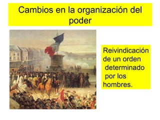 Cambios en la organización del
poder
Reivindicación
de un orden
determinado
por los
hombres.
 
