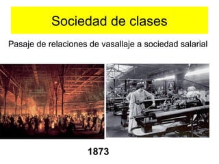 Sociedad de clases
Pasaje de relaciones de vasallaje a sociedad salarial
1873
 
