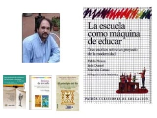 Pablo Pineau
• Dr. En Educación
(UBA)
• Master en Ciencias
Sociales con Mención
en Educación
(FLACSO)
• Licenciado en
Ciencias de la
Educación (UBA)
• Profesor de
Enseñanza Primaria.
 