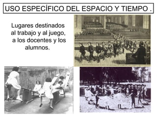 Lugares destinados
al trabajo y al juego,
a los docentes y los
alumnos.
USO ESPECÍFICO DEL ESPACIO Y TIEMPO .
 