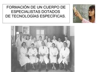 FORMACIÓN DE UN CUERPO DE
ESPECIALISTAS DOTADOS
DE TECNOLOGÍAS ESPECÍFICAS.
 