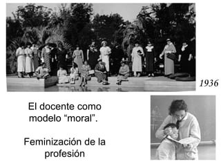 El docente como
modelo “moral”.
Feminización de la
profesión
1936
 
