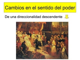 Cambios en el sentido del poder
De una direccionalidad descendente
 