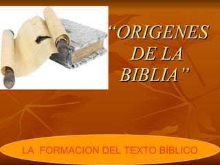 “ ORIGENES DE LA BIBLIA”   LA  FORMACION DEL TEXTO BÍBLICO 