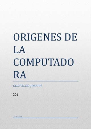 ORIGENES DE
LA
COMPUTADO
RA
GOSTALDO JOSEPH
201
2-4-2014
 